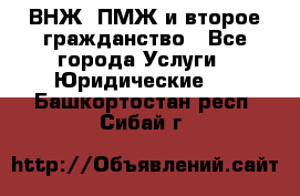 ВНЖ, ПМЖ и второе гражданство - Все города Услуги » Юридические   . Башкортостан респ.,Сибай г.